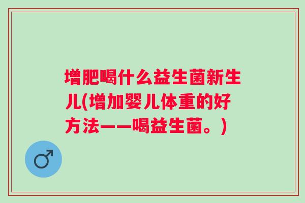 增肥喝什么益生菌新生儿(增加婴儿体重的好方法——喝益生菌。)