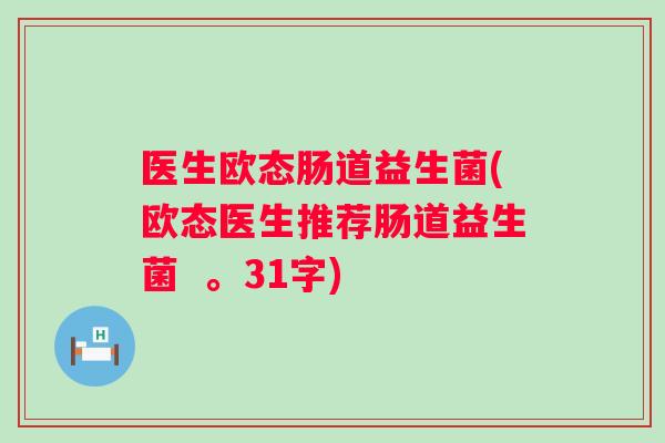医生欧态肠道益生菌(欧态医生推荐肠道益生菌  。31字)