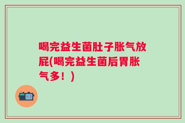 喝完益生菌肚子放屁(喝完益生菌后胃多!) 喝完益生菌肚子放屁(喝完益生菌后胃多!)