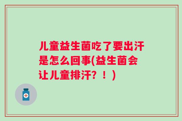 儿童益生菌吃了要出汗是怎么回事(益生菌会让儿童排汗?!) 儿童益生菌吃了要出汗是怎么回事(益生菌会让儿童排汗?!)