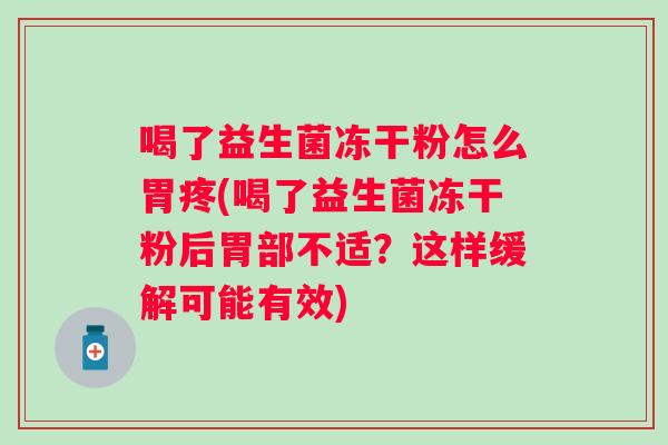 喝了益生菌冻干粉怎么胃疼(喝了益生菌冻干粉后胃部不适？这样缓解可能有效)