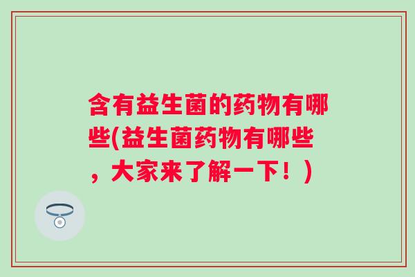 含有益生菌的有哪些(益生菌有哪些，大家来了解一下！)