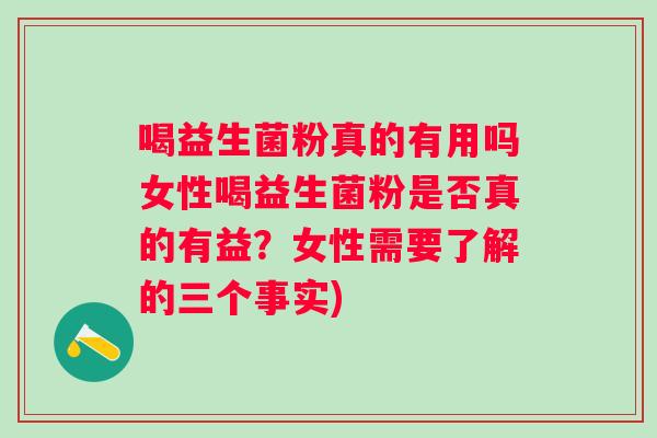 喝益生菌粉真的有用吗女性喝益生菌粉是否真的有益?女性需要了解的三个事实) 喝益生菌粉真的有用吗女性喝益生菌粉是否真的有益?女性需要了解的三个事实)