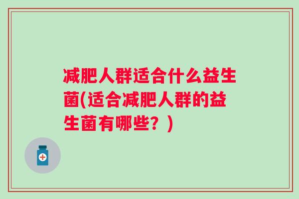 人群适合什么益生菌(适合人群的益生菌有哪些？)