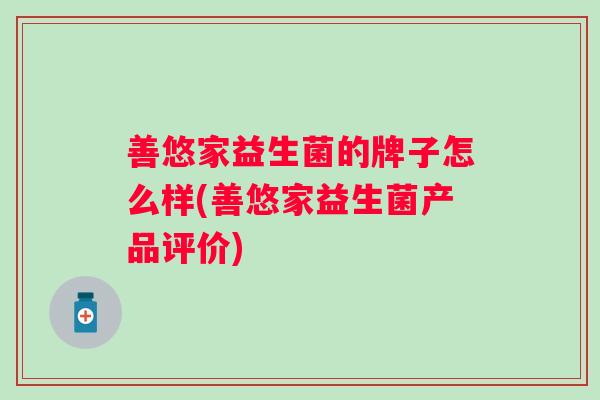 善悠家益生菌的牌子怎么样(善悠家益生菌产品评价)