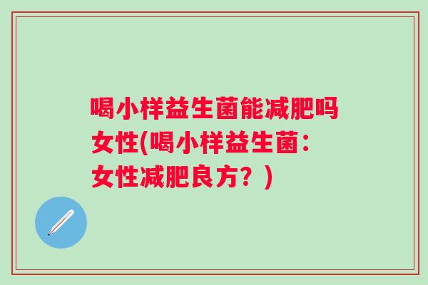 喝小样益生菌能吗女性(喝小样益生菌：女性良方？)