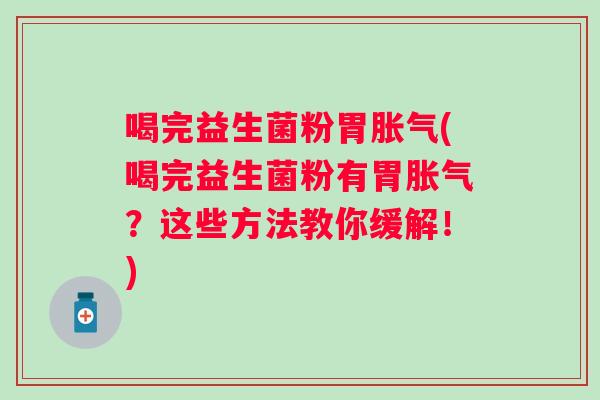 喝完益生菌粉胃(喝完益生菌粉有胃？这些方法教你缓解！)