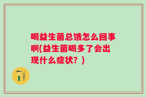 喝益生菌总饿怎么回事啊(益生菌喝多了会出现什么症状？)