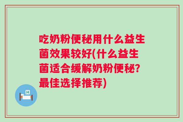 吃奶粉用什么益生菌效果较好(什么益生菌适合缓解奶粉?佳选择推荐) 吃奶粉用什么益生菌效果较好(什么益生菌适合缓解奶粉?佳选择推荐)