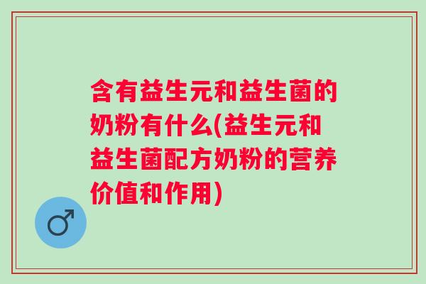 含有益生元和益生菌的奶粉有什么(益生元和益生菌配方奶粉的营养价值和作用) 含有益生元和益生菌的奶粉有什么(益生元和益生菌配方奶粉的营养价值和作用)