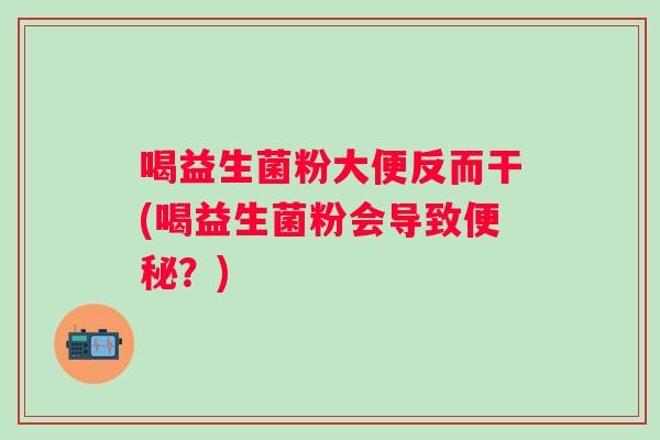 喝益生菌粉大便反而干(喝益生菌粉会导致?) 喝益生菌粉大便反而干(喝益生菌粉会导致?)