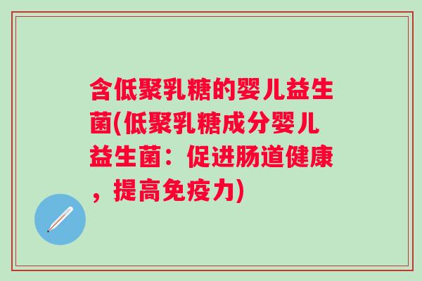 含低聚乳糖的婴儿益生菌(低聚乳糖成分婴儿益生菌：促进肠道健康，提高力)