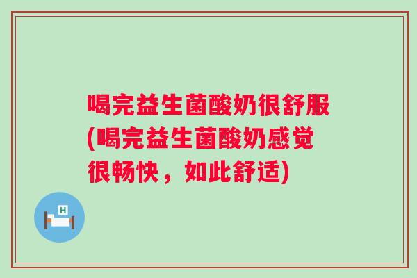 喝完益生菌酸奶很舒服(喝完益生菌酸奶感觉很畅快，如此舒适)