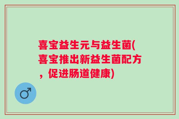 喜宝益生元与益生菌(喜宝推出新益生菌配方，促进肠道健康)