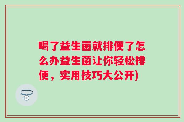 喝了益生菌就排便了怎么办益生菌让你轻松排便,实用技巧大公开) 喝了益生菌就排便了怎么办益生菌让你轻松排便,实用技巧大公开)