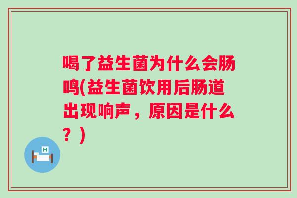喝了益生菌为什么会肠鸣(益生菌饮用后肠道出现响声,原因是什么?) 喝了益生菌为什么会肠鸣(益生菌饮用后肠道出现响声,原因是什么?)
