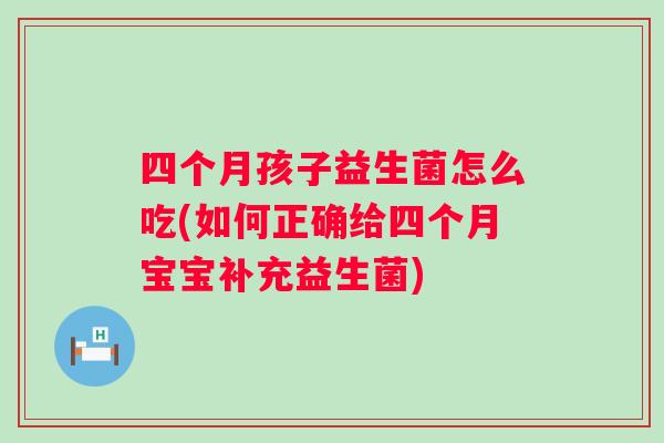 四个月孩子益生菌怎么吃(如何正确给四个月宝宝补充益生菌) 四个月孩子益生菌怎么吃(如何正确给四个月宝宝补充益生菌)