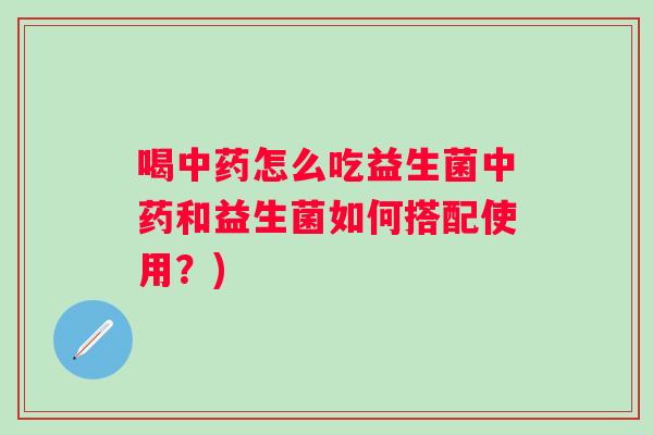喝怎么吃益生菌和益生菌如何搭配使用？)