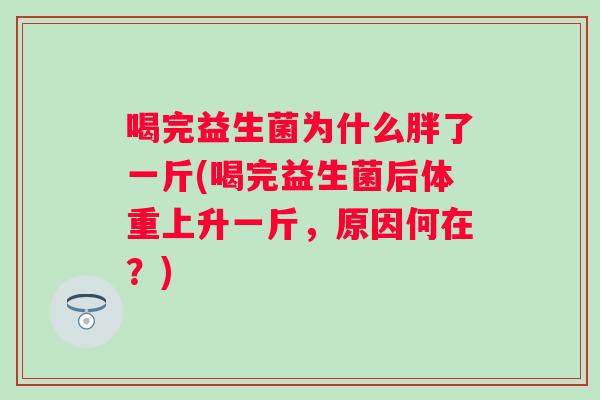 喝完益生菌为什么胖了一斤(喝完益生菌后体重上升一斤，原因何在？)