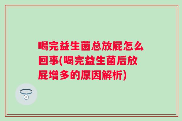 喝完益生菌总放屁怎么回事(喝完益生菌后放屁增多的原因解析)