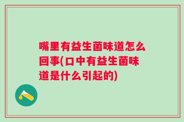 嘴里有益生菌味道怎么回事(口中有益生菌味道是什么引起的)