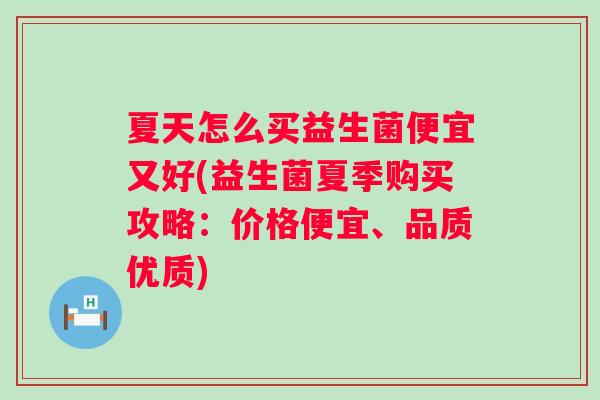 夏天怎么买益生菌便宜又好(益生菌夏季购买攻略：价格便宜、品质优质)