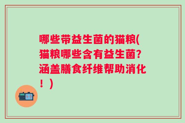 哪些带益生菌的猫粮(猫粮哪些含有益生菌？涵盖膳食纤维帮助消化！)