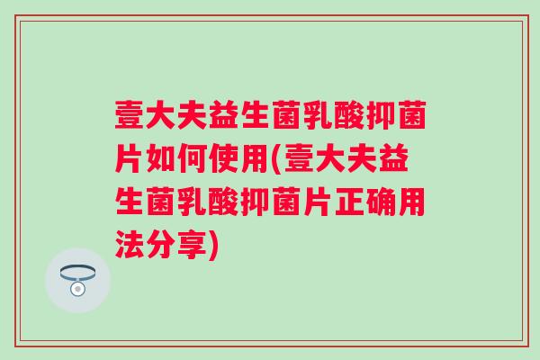 壹大夫益生菌乳酸抑菌片如何使用(壹大夫益生菌乳酸抑菌片正确用法分享)