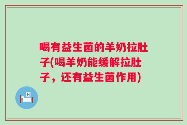 喝有益生菌的羊奶拉肚子(喝羊奶能缓解拉肚子,还有益生菌作用) 喝有益生菌的羊奶拉肚子(喝羊奶能缓解拉肚子,还有益生菌作用)