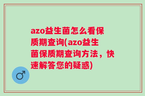 azo益生菌怎么看保质期查询(azo益生菌保质期查询方法,快速解答您的疑惑) azo益生菌怎么看保质期查询(azo益生菌保质期查询方法,快速解答您的疑惑)