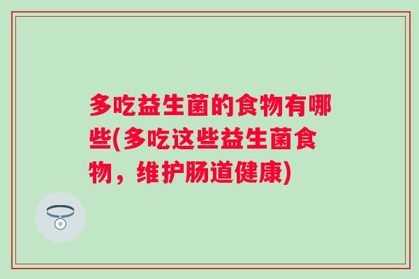 多吃益生菌的食物有哪些(多吃这些益生菌食物,维护肠道健康) 多吃益生菌的食物有哪些(多吃这些益生菌食物,维护肠道健康)