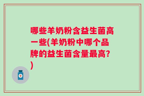 哪些羊奶粉含益生菌高一些(羊奶粉中哪个品牌的益生菌含量高?) 哪些羊奶粉含益生菌高一些(羊奶粉中哪个品牌的益生菌含量高?)