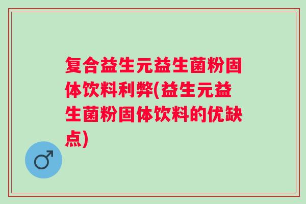 复合益生元益生菌粉固体饮料利弊(益生元益生菌粉固体饮料的优缺点) 复合益生元益生菌粉固体饮料利弊(益生元益生菌粉固体饮料的优缺点)
