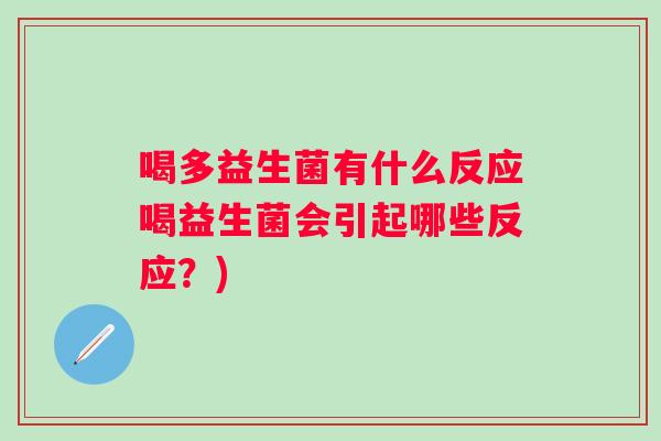 喝多益生菌有什么反应喝益生菌会引起哪些反应?) 喝多益生菌有什么反应喝益生菌会引起哪些反应?)