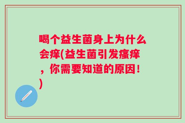喝个益生菌身上为什么会痒(益生菌引发,你需要知道的原因!) 喝个益生菌身上为什么会痒(益生菌引发,你需要知道的原因!)