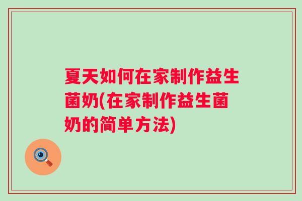 夏天如何在家制作益生菌奶(在家制作益生菌奶的简单方法)