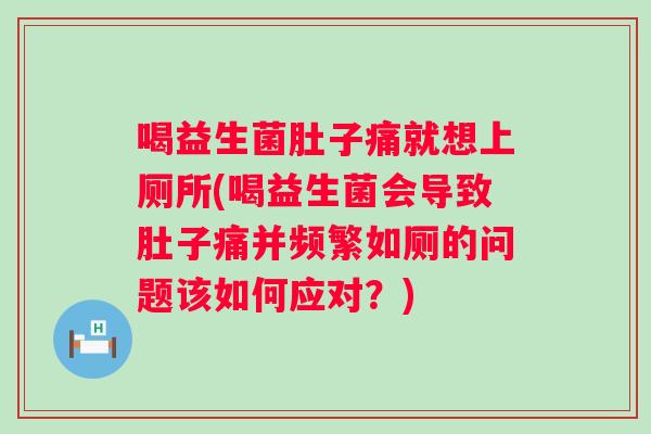 喝益生菌肚子痛就想上厕所(喝益生菌会导致肚子痛并频繁如厕的问题该如何应对？)