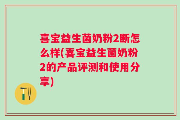 喜宝益生菌奶粉2断怎么样(喜宝益生菌奶粉2的产品评测和使用分享)
