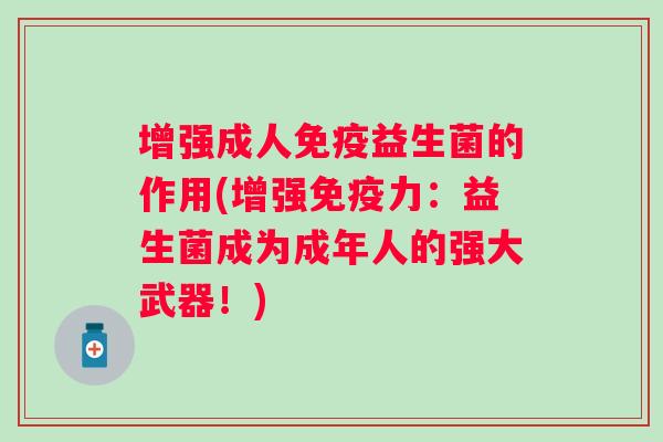 增强成人益生菌的作用(增强力：益生菌成为成年人的强大武器！)