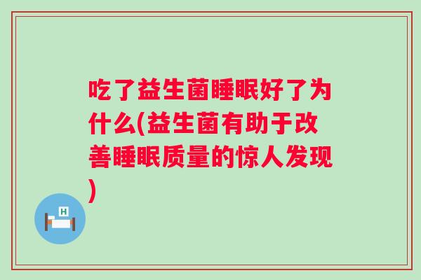 吃了益生菌好了为什么(益生菌有助于改善质量的惊人发现) 吃了益生菌好了为什么(益生菌有助于改善质量的惊人发现)