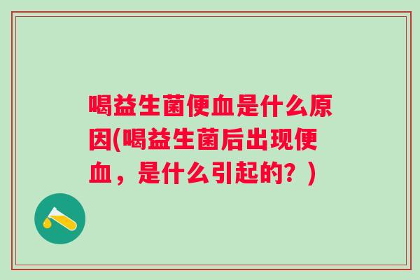 喝益生菌便是什么原因(喝益生菌后出现便，是什么引起的？)