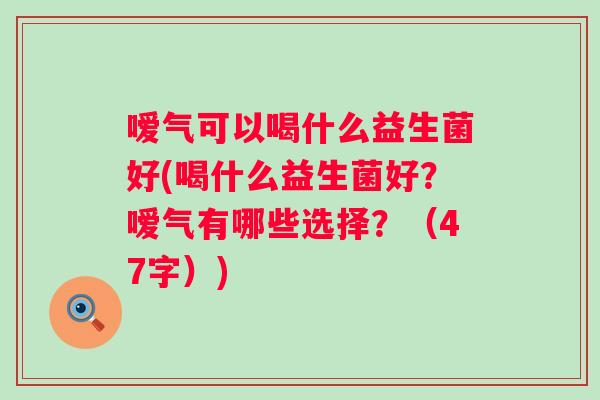 嗳气可以喝什么益生菌好(喝什么益生菌好?嗳气有哪些选择?(47字)) 嗳气可以喝什么益生菌好(喝什么益生菌好?嗳气有哪些选择?(47字))