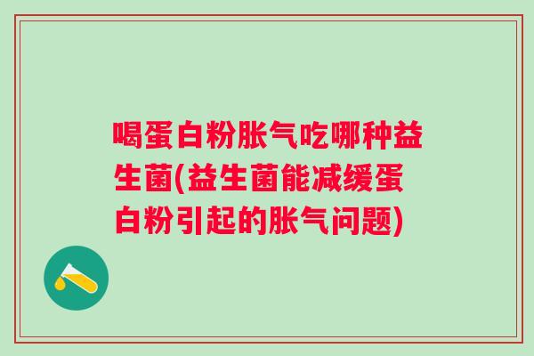 喝蛋白粉吃哪种益生菌(益生菌能减缓蛋白粉引起的问题)