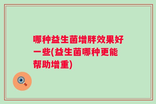 哪种益生菌增胖效果好一些(益生菌哪种更能帮助增重)