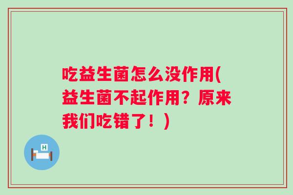 吃益生菌怎么没作用(益生菌不起作用？原来我们吃错了！)