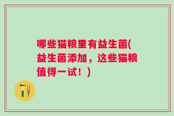 哪些猫粮里有益生菌(益生菌添加,这些猫粮值得一试!) 哪些猫粮里有益生菌(益生菌添加,这些猫粮值得一试!)
