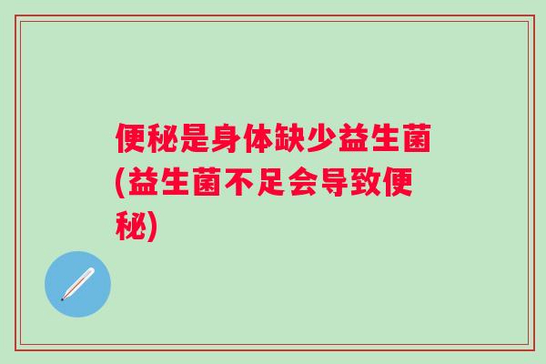 是身体缺少益生菌(益生菌不足会导致) 是身体缺少益生菌(益生菌不足会导致)