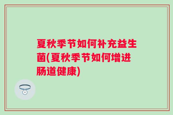 夏秋季节如何补充益生菌(夏秋季节如何增进肠道健康)