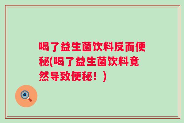 喝了益生菌饮料反而(喝了益生菌饮料竟然导致！)
