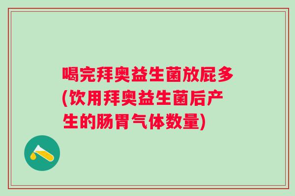 喝完拜奥益生菌放屁多(饮用拜奥益生菌后产生的肠胃气体数量) 喝完拜奥益生菌放屁多(饮用拜奥益生菌后产生的肠胃气体数量)